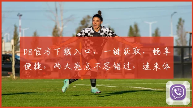 pg官方下载入口，一键获取，畅享便捷，两大亮点不容错过，速来体验