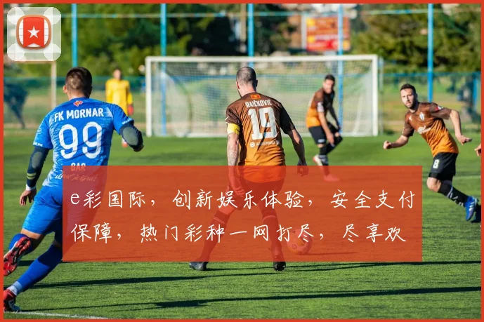 e彩国际，创新娱乐体验，安全支付保障，热门彩种一网打尽，尽享欢乐时光