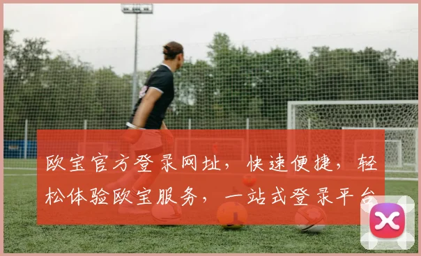 欧宝官方登录网址，快速便捷，轻松体验欧宝服务，一站式登录平台，不容错过