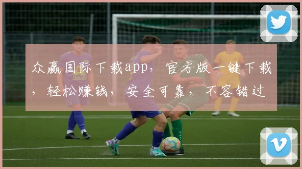 众赢国际下载app，官方版一键下载，轻松赚钱，安全可靠，不容错过，立即体验