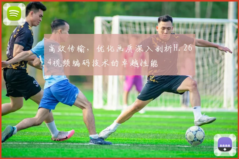 高效传输，优化画质深入剖析H.264视频编码技术的卓越性能