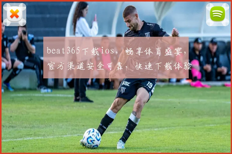 beat365下载ios，畅享体育盛宴，官方渠道安全可靠，快速下载体验